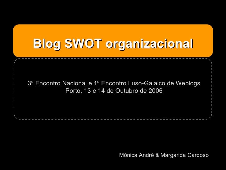 Blog SWOT organizacional Mónica André  &  Margarida Cardoso 3º Encontro Nacional e 1º Encontro Luso-Galaico de Weblogs Por...