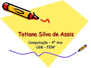 Tatiana Silva de Assis Computação – 4º Ano UGB – FERP 