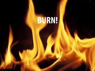 BURN!
 