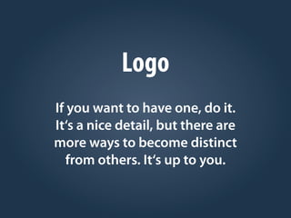 Logo
If you want to have one, do it.
It‘s a nice detail, but there are
more ways to become distinct
from others. It‘s up to you.
 