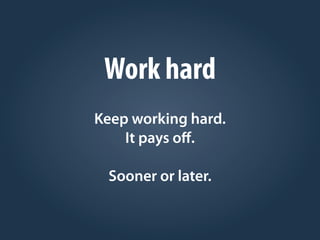 Work hard
Keep working hard.
It pays oﬀ.
Sooner or later.
 