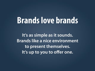 Brands love brands
It‘s as simple as it sounds.
Brands like a nice environment
to present themselves.
It‘s up to you to oﬀer one.
 