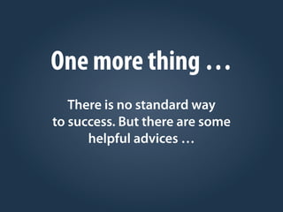 One more thing …
There is no standard way
to success. But there are some
helpful advices …
 