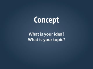 Concept
What is your idea?
What is your topic?
 