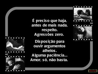É preciso que haja, antes de mais nada, respeito. Agressões zero.  Disposição para ouvir argumentos alheios. Alguma paciência... Amor, só, não basta.   