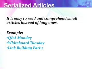 Serialized Articles
It is easy to read and comprehend small
articles instead of long ones.
Example:
•Q&A Monday
•Whiteboard Tuesday
•Link Building Part 1
 