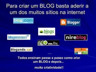 Para criar um BLOG basta aderir a um dos muitos sítios na internet Todos ensinam passo a passo como criar um BLOG e depois...  muita criatividade!! … 