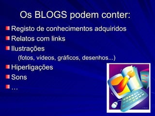 Registo de conhecimentos adquiridos Relatos com links Ilustrações  (fotos, vídeos, gráficos, desenhos...) Hiperligações  Sons … Os BLOGS podem conter:  
