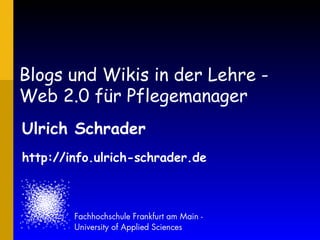 Blogs und Wikis in der Lehre - Web 2.0 für Pflegemanager Ulrich Schrader http://info.ulrich-schrader.de 
