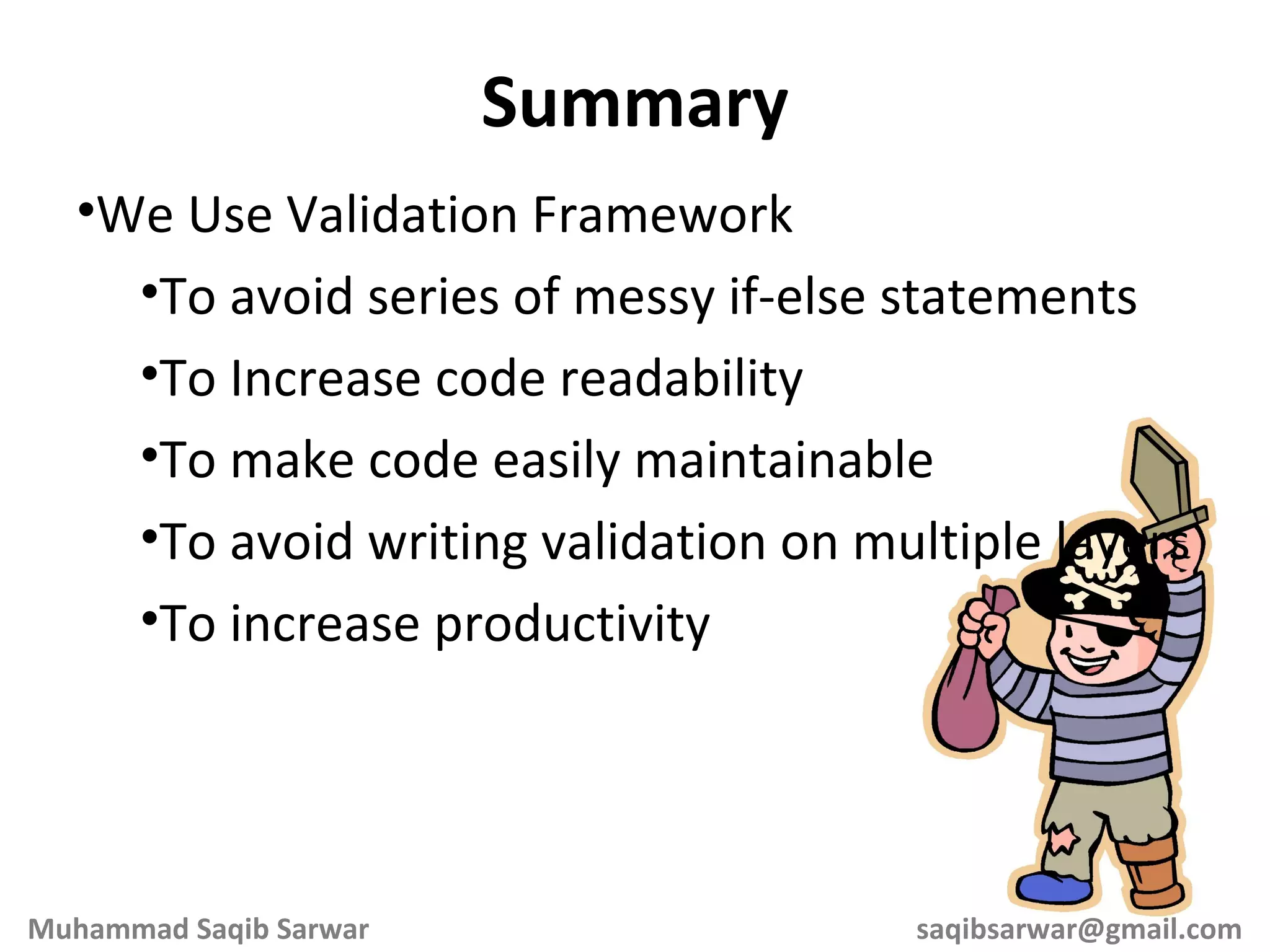 We Use Validation Framework To avoid series of messy if-else statements To Increase code readability To make code easily maintainable To avoid writing validation on multiple layers To increase productivity Summary Muhammad Saqib Sarwar [email_address] 