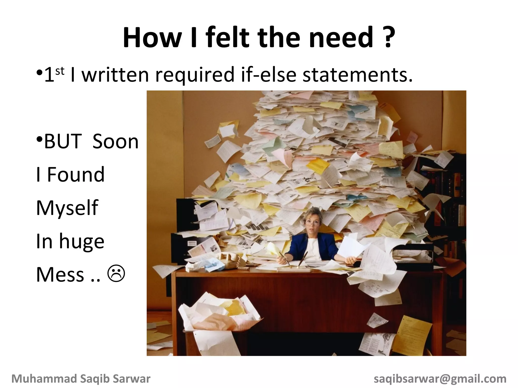 1 st I written required if-else statements. BUT Soon I Found Myself In huge Mess ..  How I felt the need ? Muhammad Saqib Sarwar [email_address] 