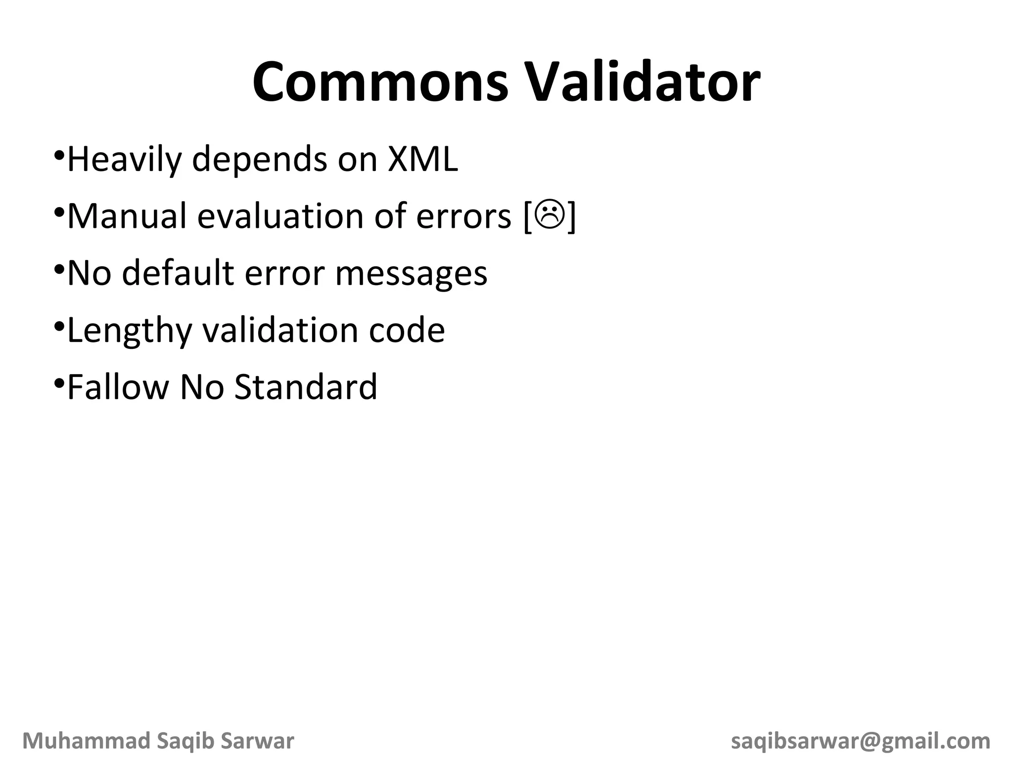 Heavily depends on XML Manual evaluation of errors [  ] No default error messages Lengthy validation code Fallow No Standard Commons Validator Muhammad Saqib Sarwar [email_address] 