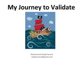 My Journey to Validate Muhammad Saqib Sarwar [email_address] 