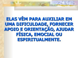 ELAS VÊM PARA AUXILIAR EM UMA DIFICULDADE, FORNECER APOIO E ORIENTAÇÃO, AJUDAR FÍSICA, EMOCIAL OU ESPIRITUALMENTE. 