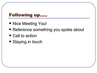 Following up..... Nice Meeting You! Reference something you spoke about  Call to action Staying in touch  