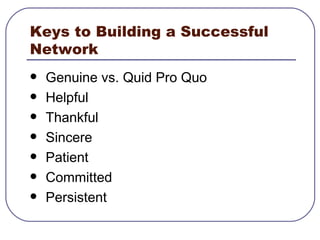 Keys to Building a Successful Network Genuine vs. Quid Pro Quo Helpful Thankful Sincere Patient Committed  Persistent 