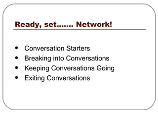 Ready, set....... Network! Conversation Starters Breaking into Conversations  Keeping Conversations Going Exiting Conversations  