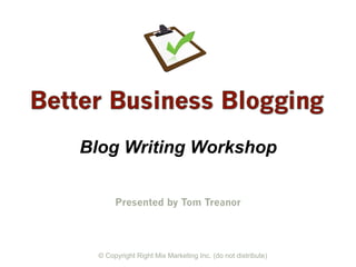 Blog Writing Workshop

       Presented by Tom Treanor




  © Copyright Right Mix Marketing Inc. (do not distribute)
 