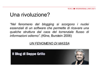 Una rivoluzione? “ Nel fenomeno del blogging si scorgono i nuclei essenziali di un software che permette di ricavare una qualche struttura dal caos del torrenziale flusso di informazioni odierno”.  (Kline, Burstein 2006) UN FENOMENO DI MASSA 