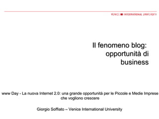 Il fenomeno blog:  opportunità di business Giorgio Soffiato – Venice International University www Day - La nuova Internet 2.0: una grande opportunità per le Piccole e Medie Imprese che vogliono crescere 