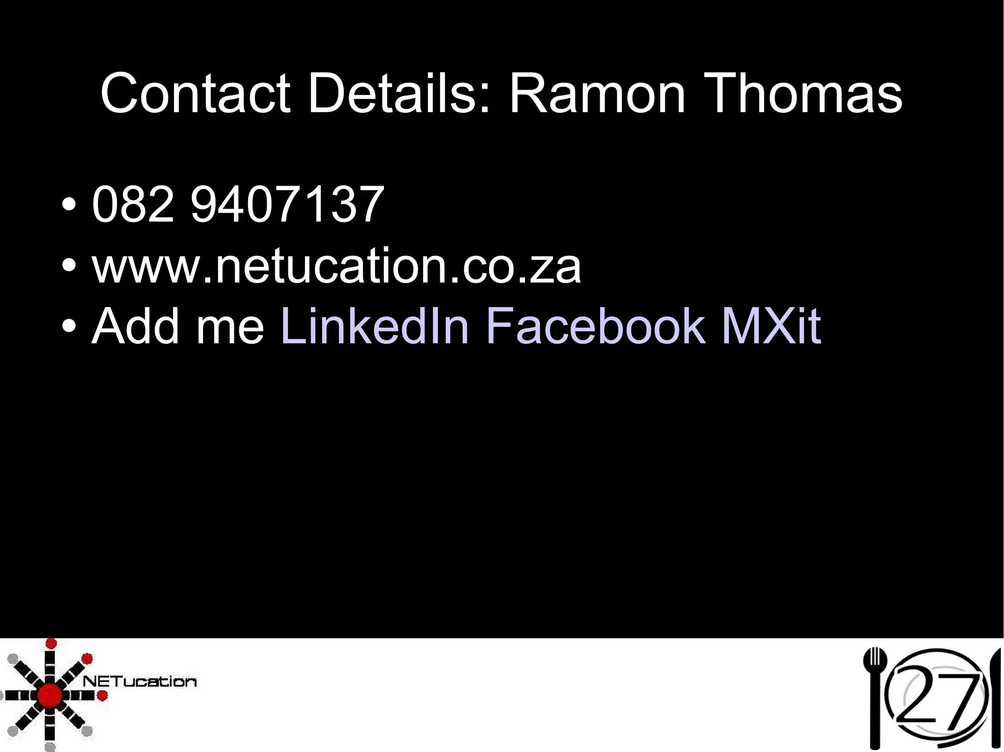 Contact Details: Ramon Thomas 082 9407137 www.netucation.co.za Add me  LinkedIn  Facebook MXit 