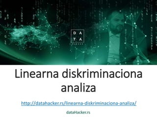 dataHacker.rs
Linearna diskriminaciona
analiza
http://datahacker.rs/linearna-diskriminaciona-analiza/
 
