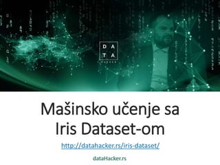 dataHacker.rs
Mašinsko učenje sa
Iris Dataset-om
http://datahacker.rs/iris-dataset/
 