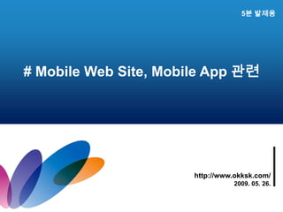5분 발제용 # Mobile Web Site, Mobile App 관련 http://www.okksk.com/ 2009. 05. 26. 