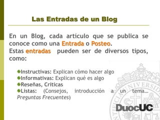 ¿Cómo escribir en un Blog?Si bien, escribir en un blog es una cuestión de estilo, hay ciertas reglas básicas que se deben considerar:	CortoSencilloDirecto