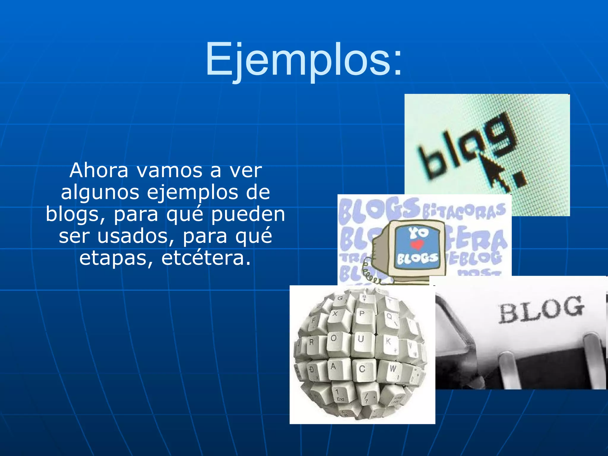 Ejemplos: Ahora vamos a ver algunos ejemplos de blogs, para qué pueden ser usados, para qué etapas, etcétera. 