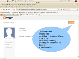 Cuando hemos
 introducido
los datos y hemos pinchado
en Aceptar,
Tenemos ya el blog
creado para modificar su
diseño
si es deseado.
 