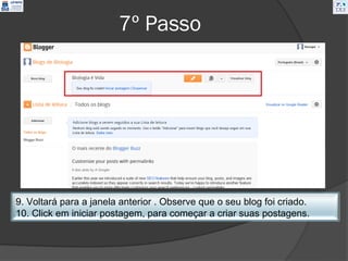 7º Passo




9. Voltará para a janela anterior . Observe que o seu blog foi criado.
10. Click em iniciar postagem, para começar a criar suas postagens.
 