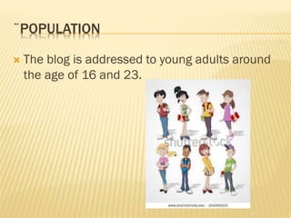 ¨POPULATION
 The blog is addressed to young adults around
the age of 16 and 23.
 