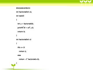 #include<stdio.h>
int factorial(int x);
int main()
{
int y = factorial(3);
printf("3! = %d“, y);
return 0;
}
int factorial(int x)
{
if(x <= 1)
return 1;
else
return x* factorial(x-1);
}

 