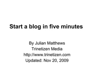 Start a blog in five minutes  By Julian Matthews Trinetizen Media http://www.trinetizen.com Updated: Nov 20, 2009 