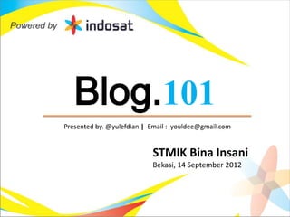 Blog.101
Presented by. @yulefdian | Email : youldee@gmail.com


                           STMIK Bina Insani
                           Bekasi, 14 September 2012
 