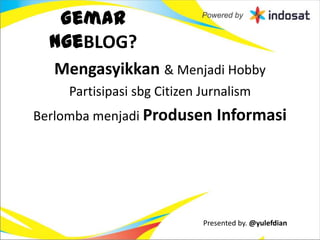 Gemar
  NgeBLOG?
  Mengasyikkan & Menjadi Hobby
    Partisipasi sbg Citizen Jurnalism
Berlomba menjadi Produsen Informasi




                            Presented by. @yulefdian
 