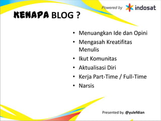 Kenapa BLOG ?
           • Menuangkan Ide dan Opini
           • Mengasah Kreatifitas
             Menulis
           • Ikut Komunitas
           • Aktualisasi Diri
           • Kerja Part-Time / Full-Time
           • Narsis



                      Presented by. @yulefdian
 
