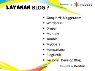 Layanan BLOG ?
              Google  Blogger.com
              Wordpress
              Drupal
              Multiply
              Tumblr
              MyOpera
              Kompasiana
              BlogDetik
              Personal Develop Blog
                       Presented by. @yulefdian
 