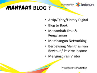 Manfaat BLOG ?
            • Arsip/Diary/Library Digital
            • Blog to Book
            • Menambah Ilmu &
              Pengalaman
            • Membangun Networking
            • Berpeluang Menghasilkan
              Revenue/ Passive Income
            • Menginspirasi Visitor

                       Presented by. @yulefdian
 