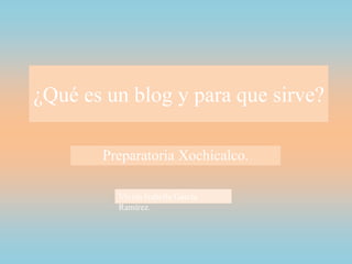 ¿Qué es un blog y para que sirve?
Preparatoria Xochicalco.
Vivian Isabella García
Ramírez.
 