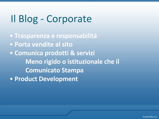 Il Blog - Corporate Trasparenza e responsabilità Porta vendite al sito Comunica prodotti & servizi Meno rigid o  o istituzionale che il  Comunicato Stampa Product Development   