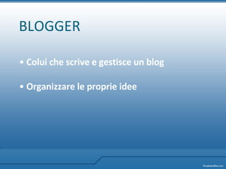 BLOGGER Colui che scrive e gestisce un blog Organizzare le proprie idee   