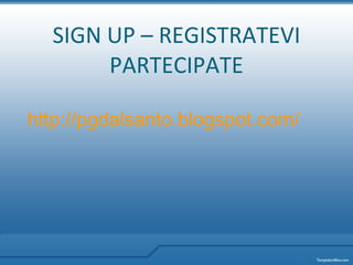 SIGN UP – REGISTRATEVI PARTECIPATE http:// pgdalsanto . blogspot . com / 