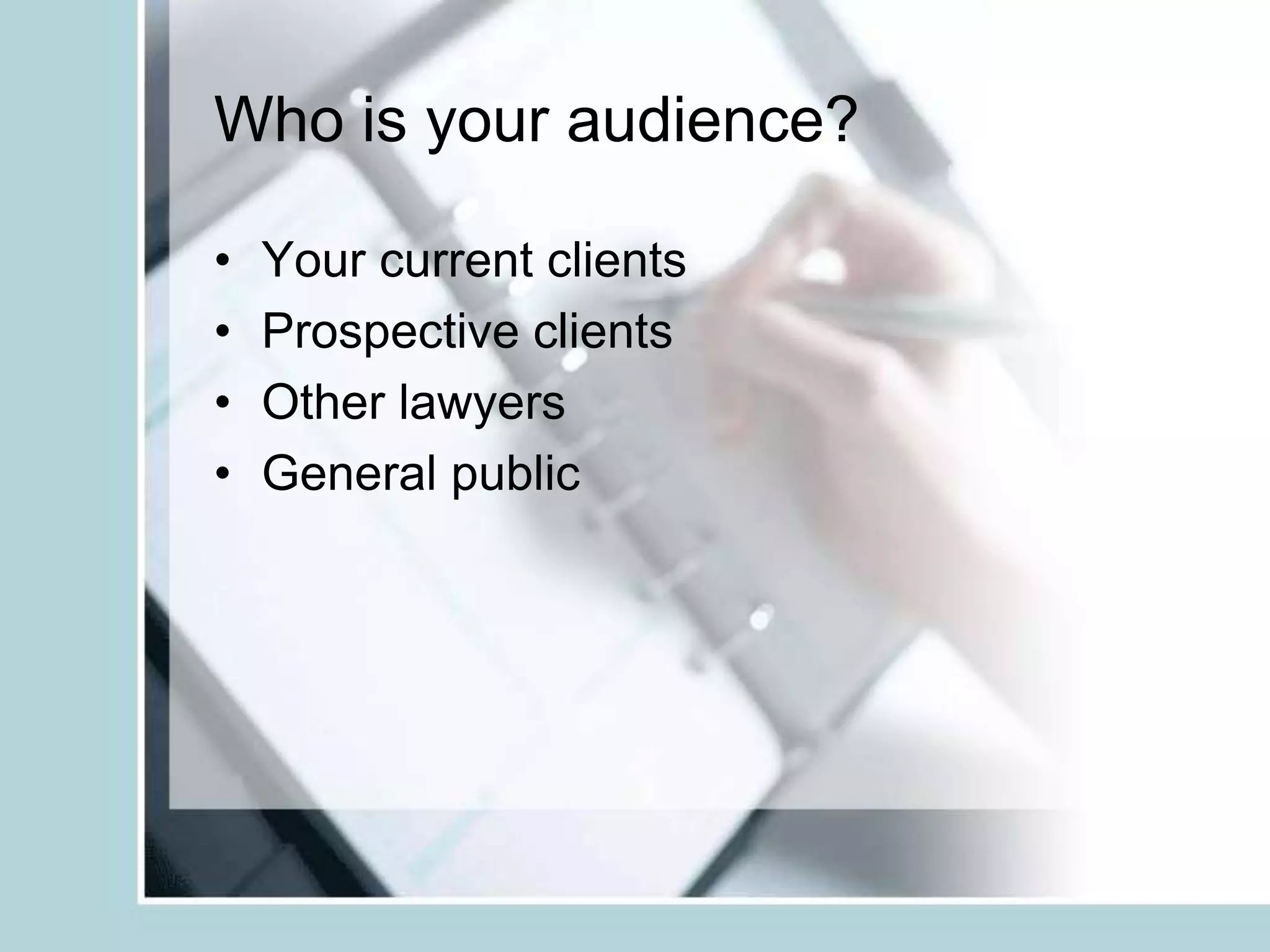 Who is your audience?Your current clientsProspective clientsOther lawyersGeneral public
