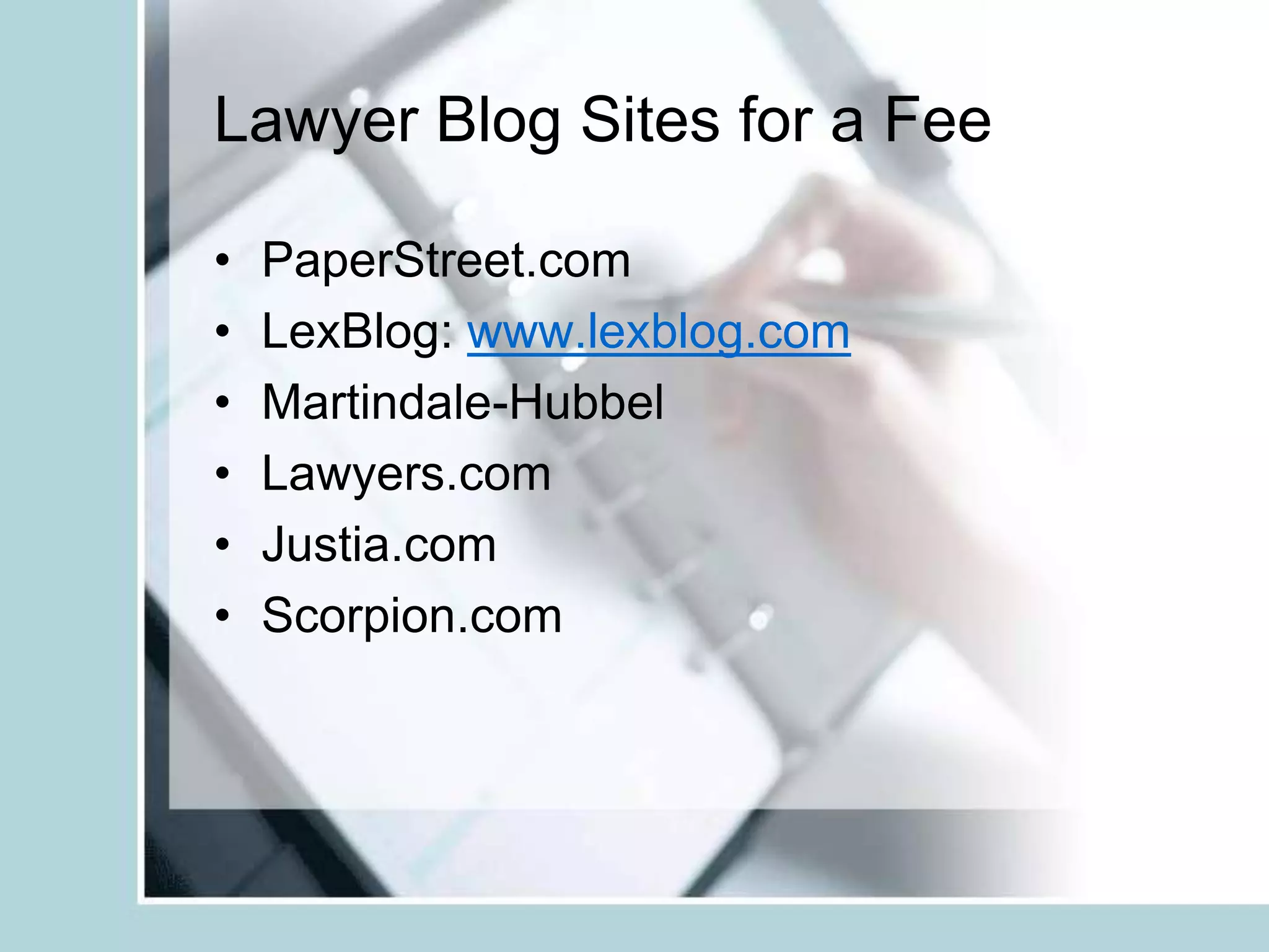 Lawyer Blog Sites for a FeePaperStreet.comLexBlog: www.lexblog.comMartindale-HubbelLawyers.comJustia.comScorpion.com