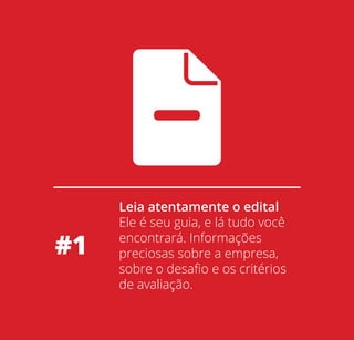 #1

Leia atentamente o edital
Ele é seu guia, e lá tudo você
encontrará. Informações
preciosas sobre a empresa,
sobre o desaﬁo e os critérios
de avaliação.

 