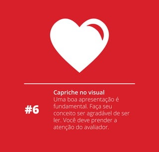 #6

Capriche no visual
Uma boa apresentação é
fundamental. Faça seu
conceito ser agradável de ser
ler. Você deve prender a
atenção do avaliador.

 