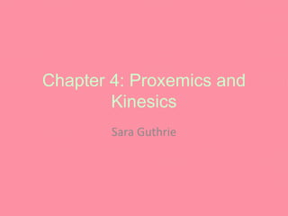 Chapter 4: Proxemics and
Kinesics
Sara Guthrie
 