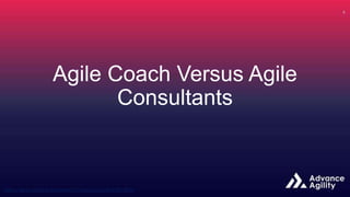 Agile Coach Versus Agile
Consultants
 